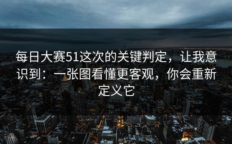 每日大赛51这次的关键判定,让我意识到:一张图看懂更客观,你会重新定义它 每日大赛51这次的关键判定,让我意识到:一张图看懂更客观,你会重新定义它