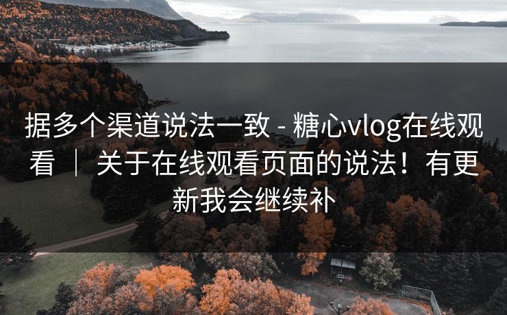 据多个渠道说法一致 - 糖心vlog在线观看 ｜ 关于在线观看页面的说法！有更新我会继续补
